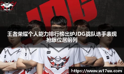 王者荣耀个人能力排行榜出炉JDG战队选手表现抢眼位居前列