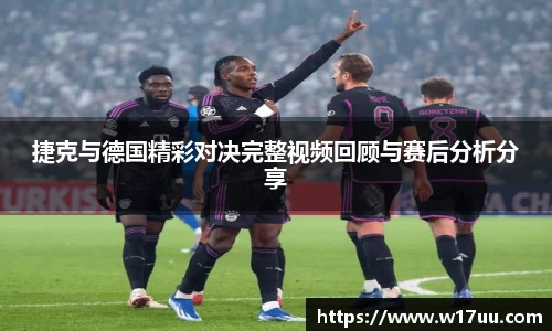 捷克与德国精彩对决完整视频回顾与赛后分析分享