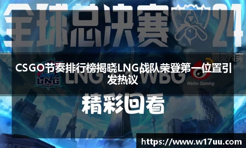 CSGO节奏排行榜揭晓LNG战队荣登第一位置引发热议